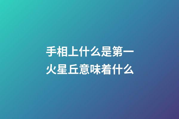 手相上什么是第一火星丘意味着什么