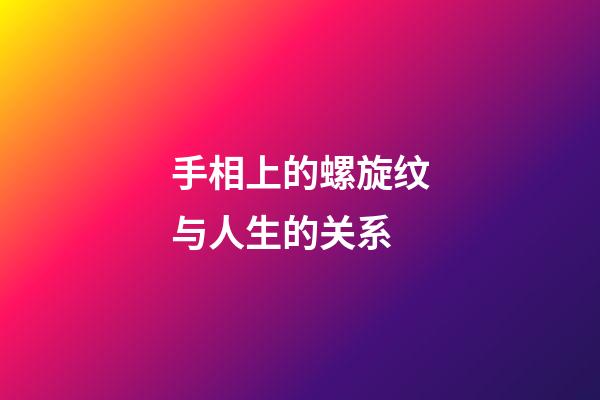 手相上的螺旋纹与人生的关系