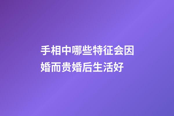 手相中哪些特征会因婚而贵婚后生活好