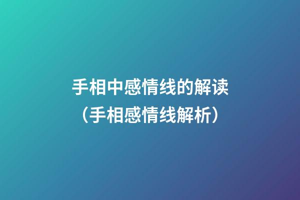 手相中感情线的解读（手相感情线解析）