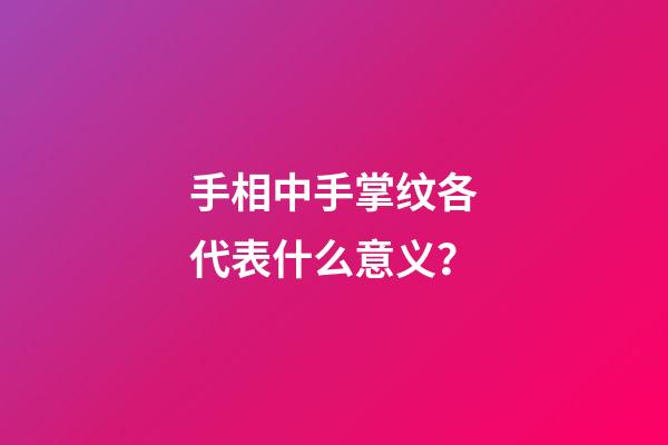 手相中手掌纹各代表什么意义？
