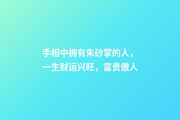 手相中拥有朱砂掌的人，一生财运兴旺，富贵傲人