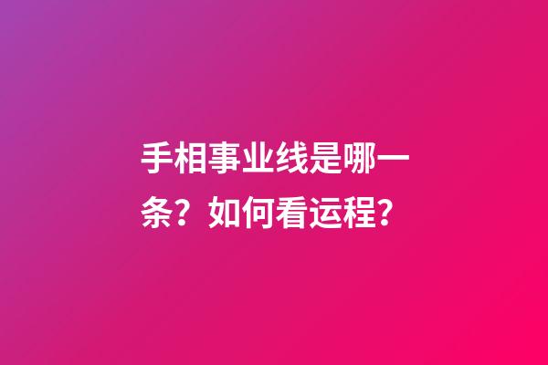 手相事业线是哪一条？如何看运程？