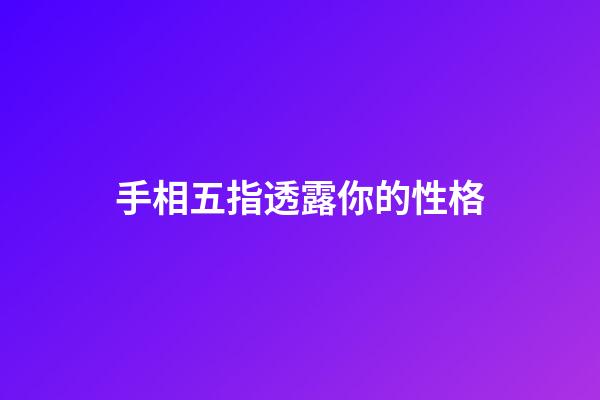 手相五指透露你的性格