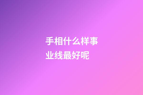 手相什么样事业线最好呢