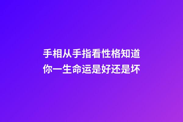 手相从手指看性格知道你一生命运是好还是坏