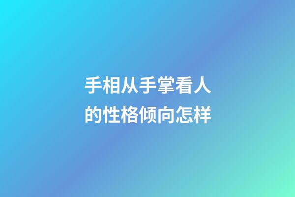 手相从手掌看人的性格倾向怎样