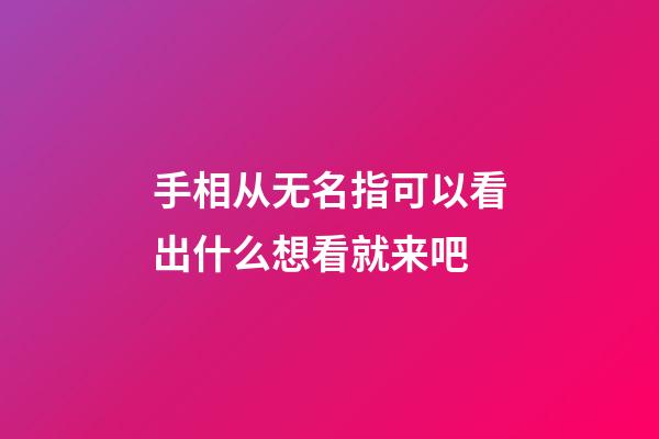 手相从无名指可以看出什么想看就来吧