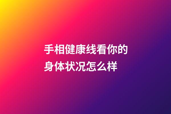 手相健康线看你的身体状况怎么样