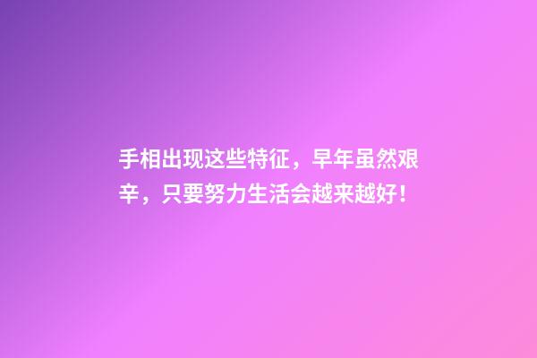 手相出现这些特征，早年虽然艰辛，只要努力生活会越来越好！