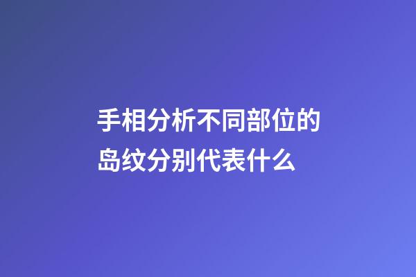 手相分析不同部位的岛纹分别代表什么