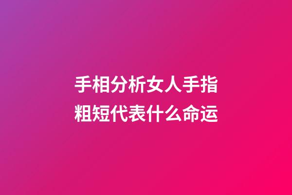 手相分析女人手指粗短代表什么命运
