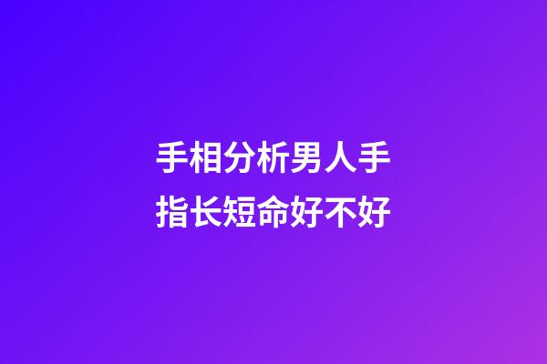 手相分析男人手指长短命好不好
