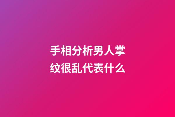 手相分析男人掌纹很乱代表什么