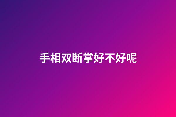 手相双断掌好不好呢