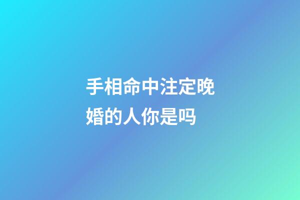 手相命中注定晚婚的人你是吗