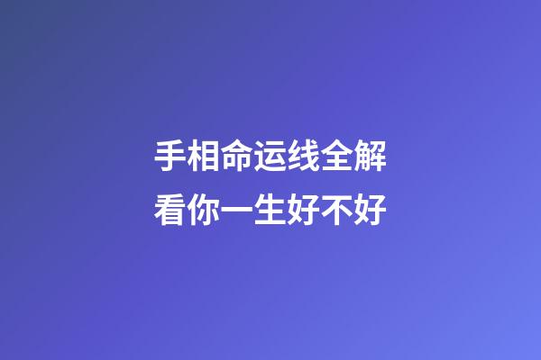 手相命运线全解看你一生好不好