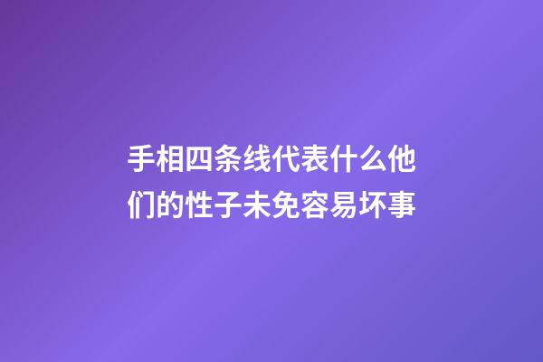 手相四条线代表什么?他们的性子未免容易坏事