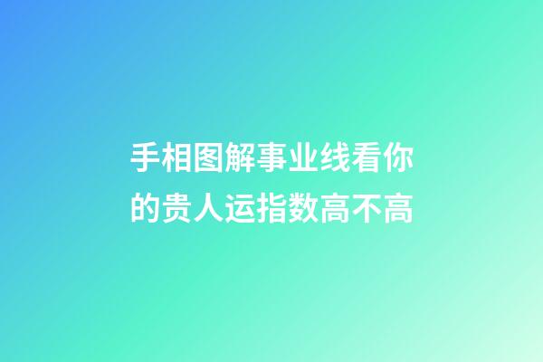 手相图解事业线看你的贵人运指数高不高