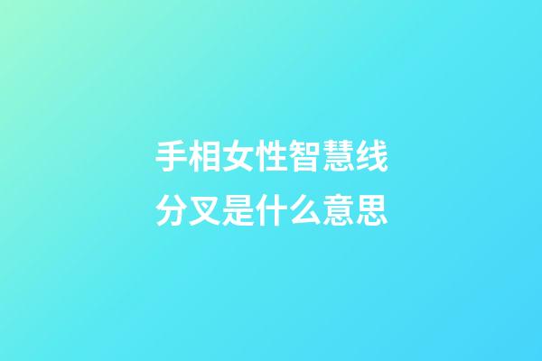 手相女性智慧线分叉是什么意思
