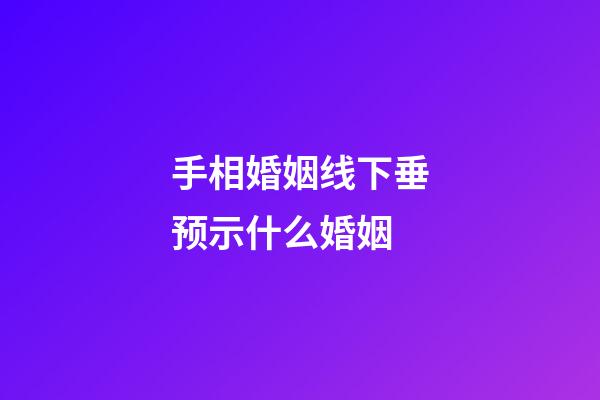 手相婚姻线下垂预示什么婚姻