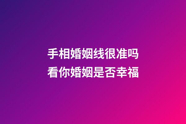 手相婚姻线很准吗看你婚姻是否幸福