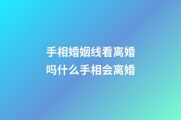 手相婚姻线看离婚吗什么手相会离婚