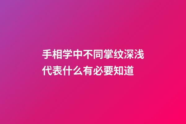 手相学中不同掌纹深浅代表什么有必要知道