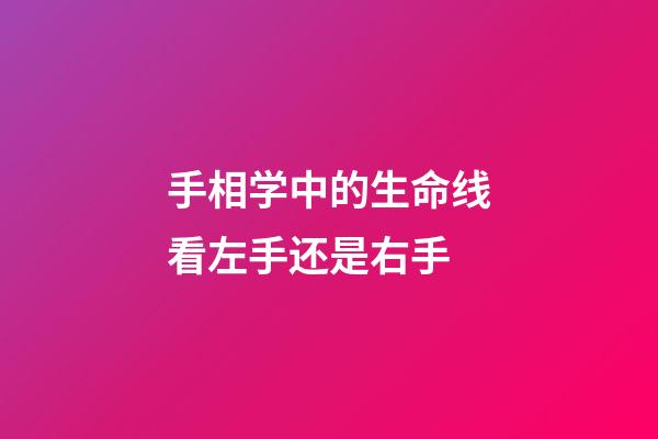 手相学中的生命线看左手还是右手