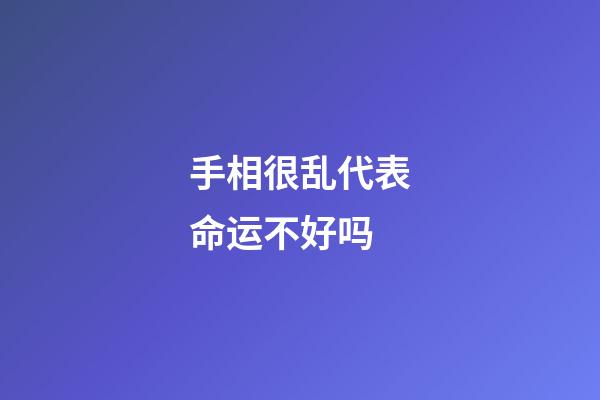 手相很乱代表命运不好吗
