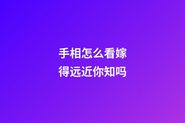 手相怎么看嫁得远近你知吗
