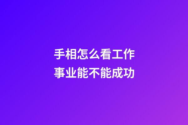 手相怎么看工作事业能不能成功