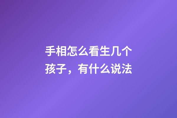 手相怎么看生几个孩子，有什么说法