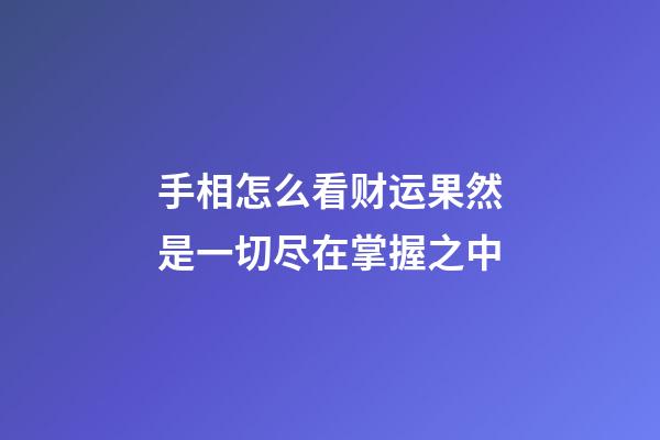 手相怎么看财运?果然是一切尽在掌握之中