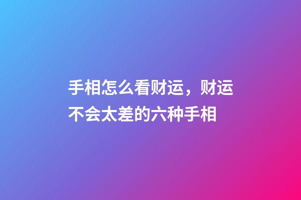 手相怎么看财运，财运不会太差的六种手相
