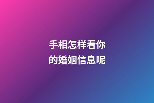 手相怎样看你的婚姻信息呢
