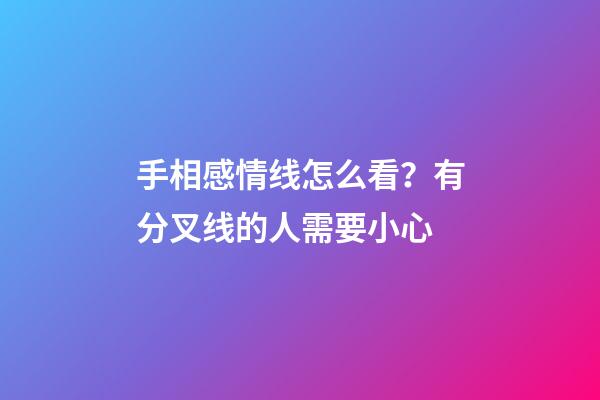 手相感情线怎么看？有分叉线的人需要小心