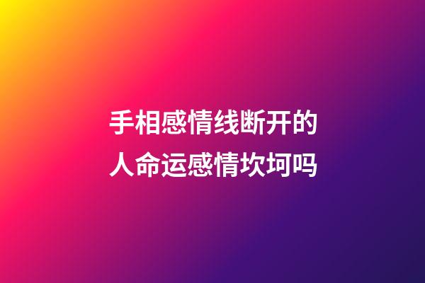 手相感情线断开的人命运感情坎坷吗