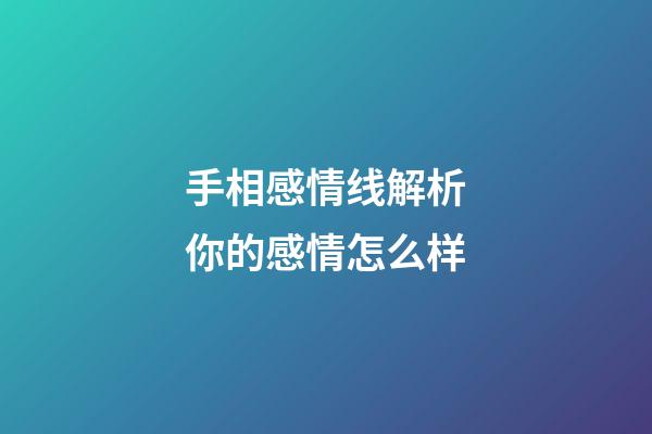 手相感情线解析你的感情怎么样