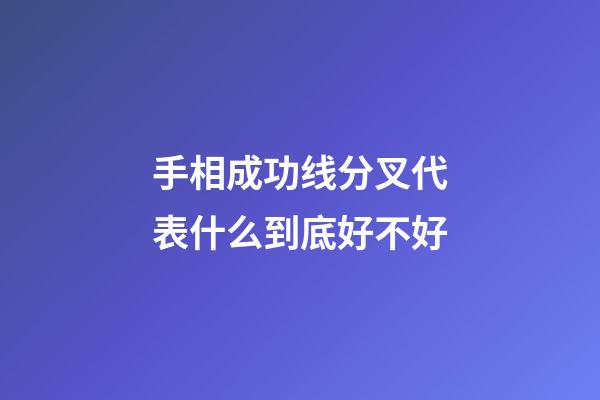 手相成功线分叉代表什么到底好不好