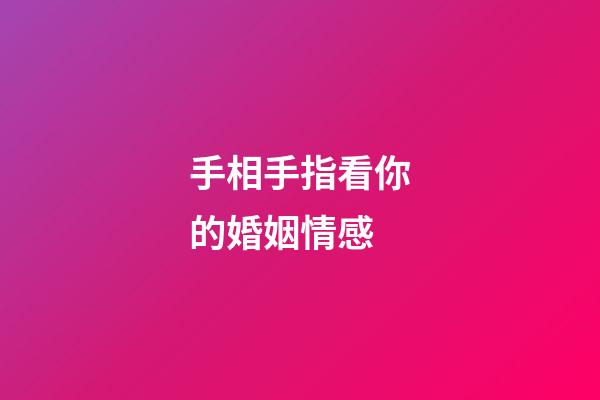 手相手指看你的婚姻情感
