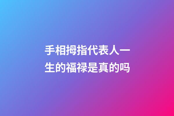 手相拇指代表人一生的福禄是真的吗