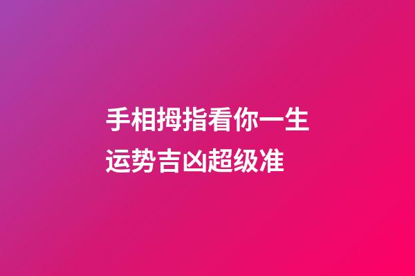 手相拇指看你一生运势吉凶超级准
