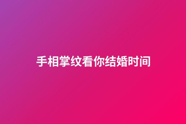 手相掌纹看你结婚时间