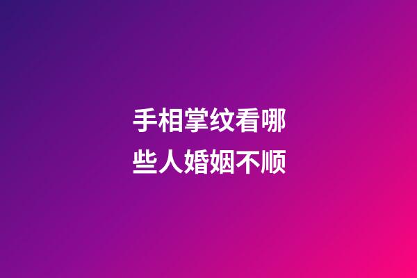 手相掌纹看哪些人婚姻不顺