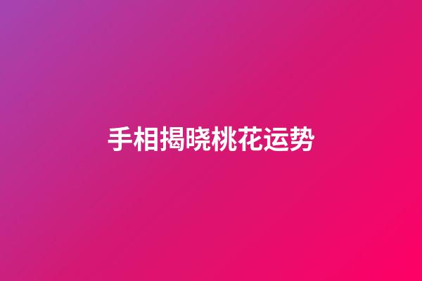 手相揭晓桃花运势