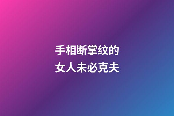 手相断掌纹的女人未必克夫