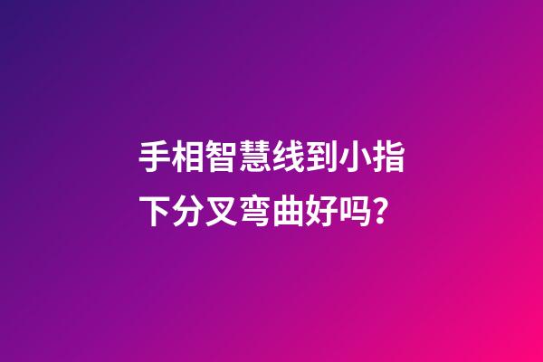 手相智慧线到小指下分叉弯曲好吗？