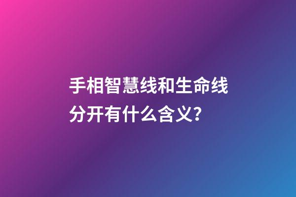 手相智慧线和生命线分开有什么含义？