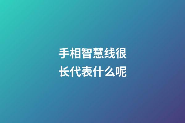 手相智慧线很长代表什么呢